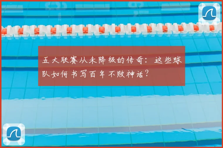 五大联赛从未降级的传奇:这些球队如何书写百年不败神话?