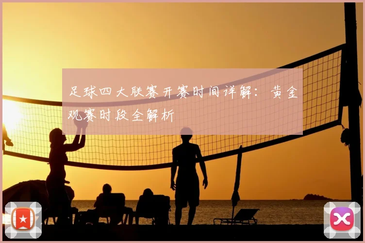 足球四大联赛开赛时间详解：黄金观赛时段全解析