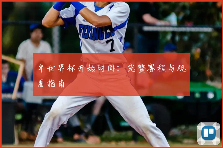 年世界杯开始时间：完整赛程与观看指南