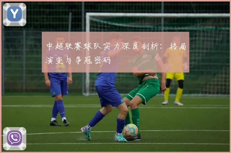 中超联赛球队实力深度剖析：格局演变与争冠密码