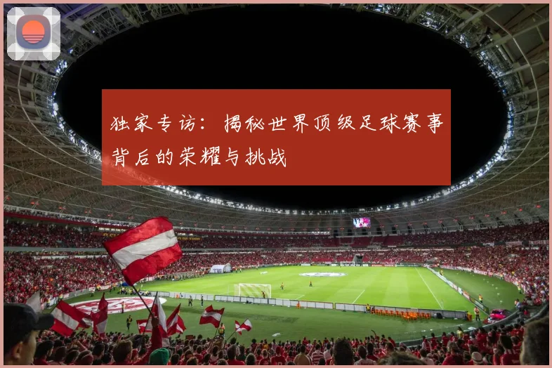 独家专访:揭秘世界顶级足球赛事背后的荣耀与挑战