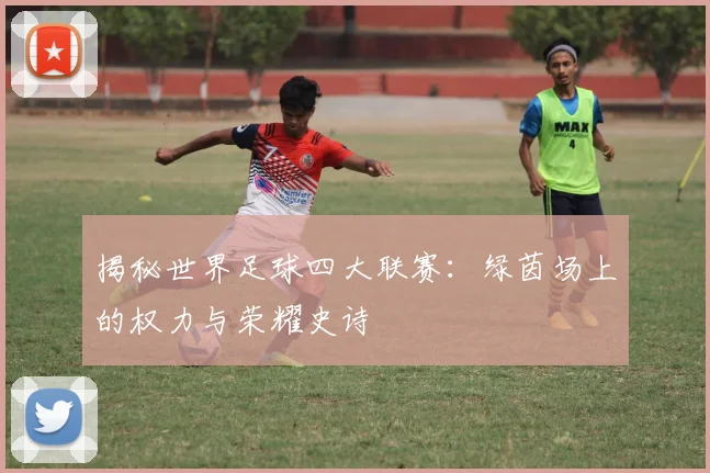 揭秘世界足球四大联赛：绿茵场上的权力与荣耀史诗