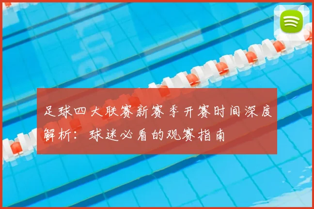 足球四大联赛新赛季开赛时间深度解析：球迷必看的观赛指南