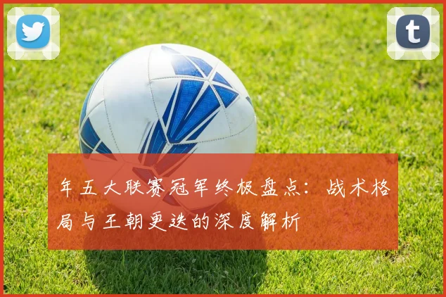 年五大联赛冠军终极盘点:战术格局与王朝更迭的深度解析